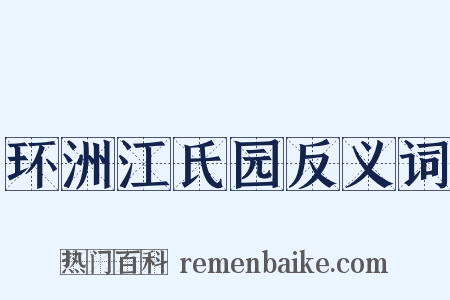 环洲江氏园反义词是什么意思的图片